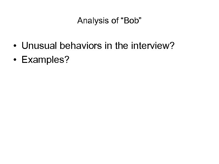 Analysis of “Bob” • Unusual behaviors in the interview? • Examples? 