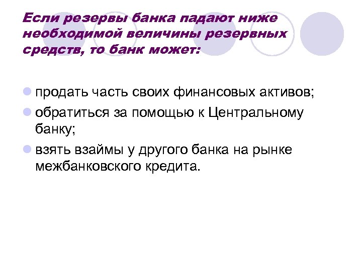 Если резервы банка падают ниже необходимой величины резервных средств, то банк может: l продать