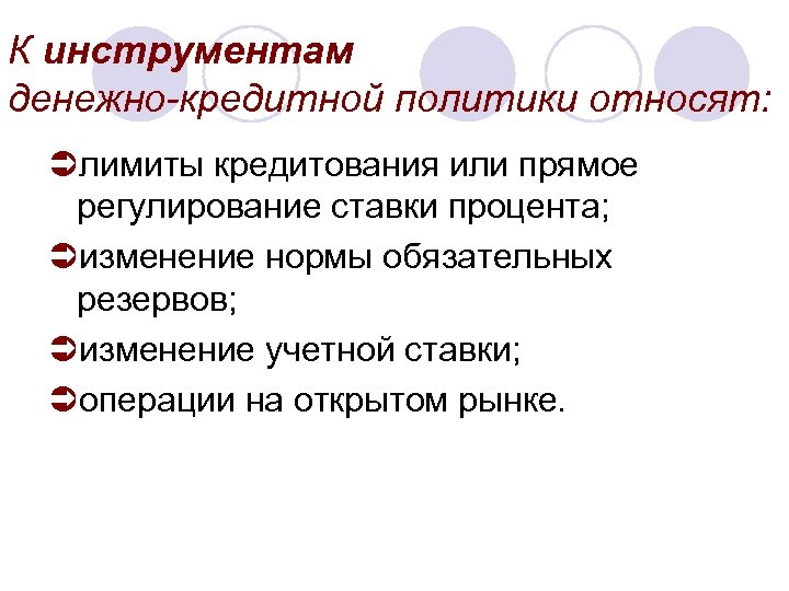 К инструментам денежно-кредитной политики относят: Üлимиты кредитования или прямое регулирование ставки процента; Üизменение нормы