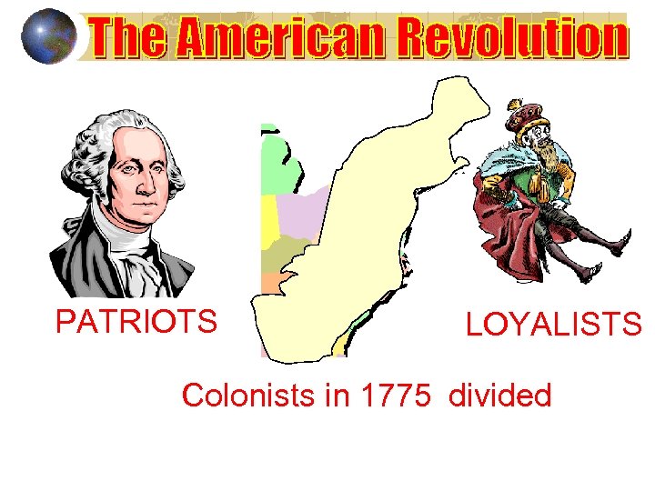 PATRIOTS LOYALISTS Colonists in 1775 divided 
