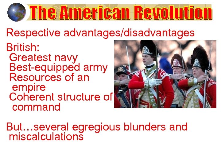 Respective advantages/disadvantages British: Greatest navy Best-equipped army Resources of an empire Coherent structure of