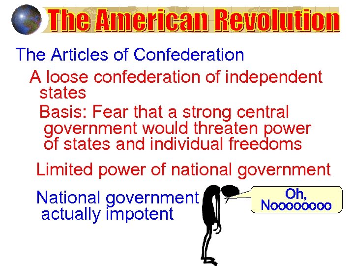 The Articles of Confederation A loose confederation of independent states Basis: Fear that a