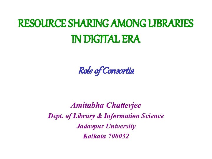 RESOURCE SHARING AMONG LIBRARIES IN DIGITAL ERA Role of Consortia Amitabha Chatterjee Dept. of