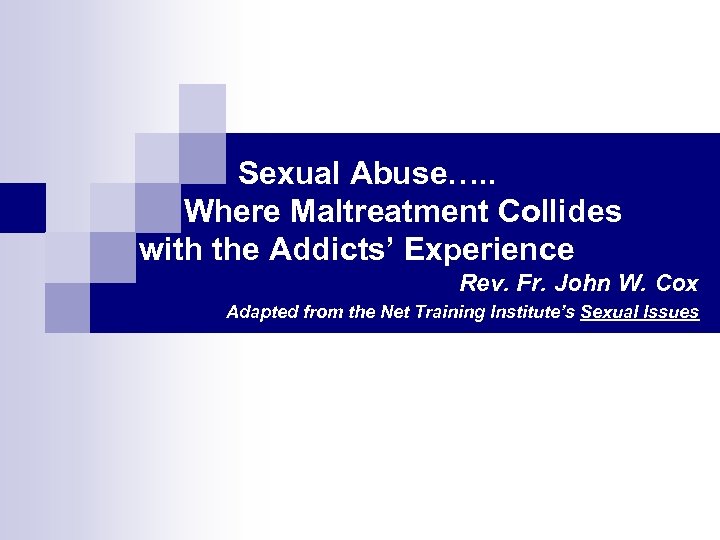 Sexual Abuse…. . Where Maltreatment Collides with the Addicts’ Experience Rev. Fr. John W.