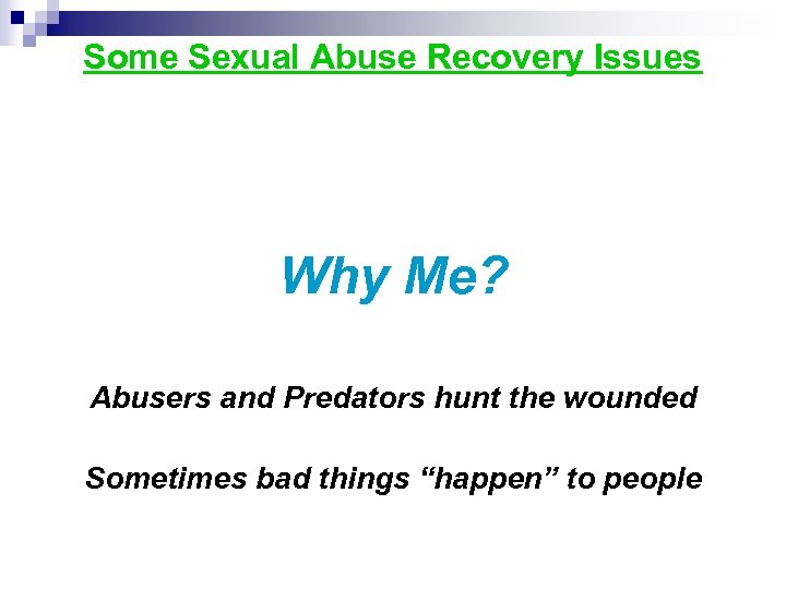 Some Sexual Abuse Recovery Issues Why Me? Abusers and Predators hunt the wounded Sometimes