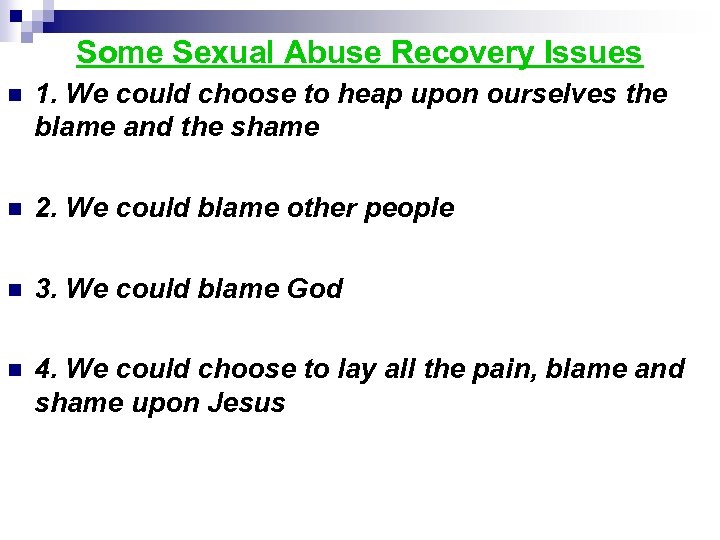 Some Sexual Abuse Recovery Issues n 1. We could choose to heap upon ourselves