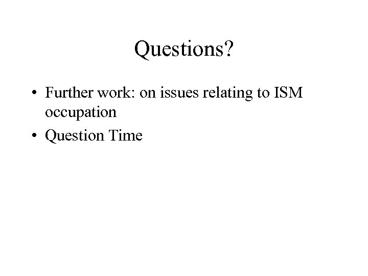 Questions? • Further work: on issues relating to ISM occupation • Question Time 