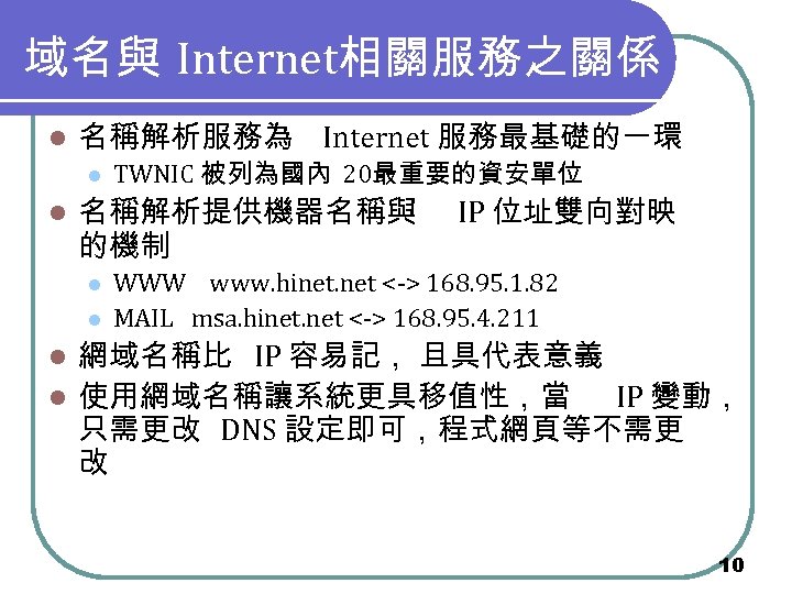 域名與 Internet相關服務之關係 l 名稱解析服務為 Internet 服務最基礎的一環 l l TWNIC 被列為國內 20最重要的資安單位 名稱解析提供機器名稱與 的機制 l