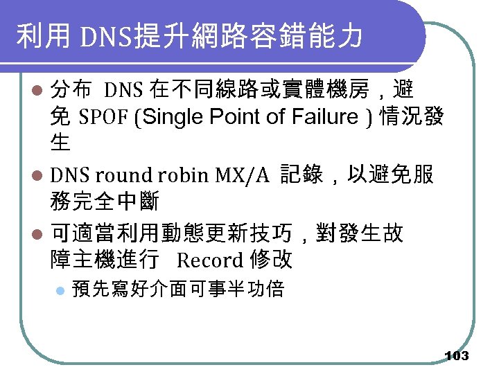 利用 DNS提升網路容錯能力 l 分布 DNS 在不同線路或實體機房，避 免 SPOF (Single Point of Failure ) 情況發