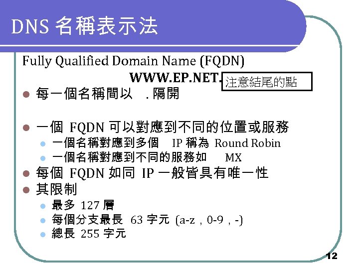 DNS 名稱表示法 Fully Qualified Domain Name (FQDN) WWW. EP. NET. 注意結尾的點 l 每一個名稱間以 .