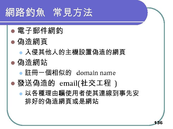網路釣魚 常見方法 l 電子郵件網釣 l 偽造網頁 l 入侵其他人的主機設置偽造的網頁 l 偽造網站 l 註冊一個相似的 domain name
