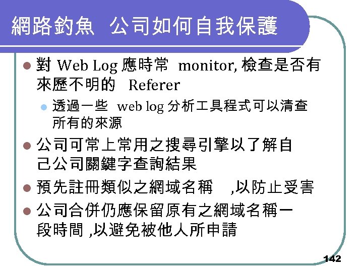 網路釣魚 公司如何自我保護 l 對 Web Log 應時常 monitor, 檢查是否有 來歷不明的 Referer l 透過一些 web