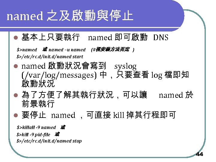 named 之及啟動與停止 l 基本上只要執行 named 即可啟動 DNS $>named 或 named –u named (#視安裝方法而定 )