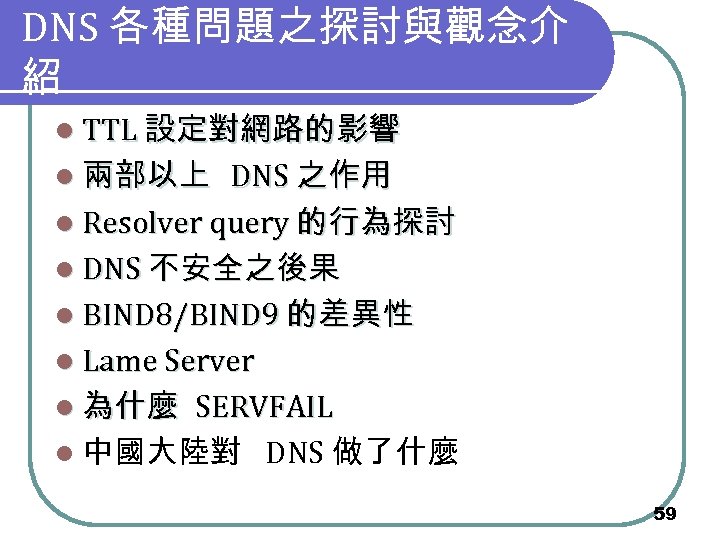 DNS 各種問題之探討與觀念介 紹 l TTL 設定對網路的影響 l 兩部以上 DNS 之作用 l Resolver query 的行為探討