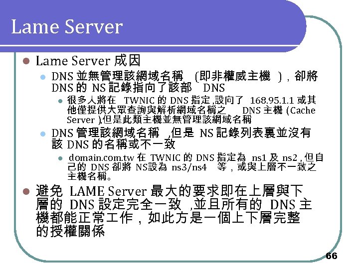 Lame Server l Lame Server 成因 l DNS 並無管理該網域名稱 (即非權威主機 )，卻將 DNS 的 NS