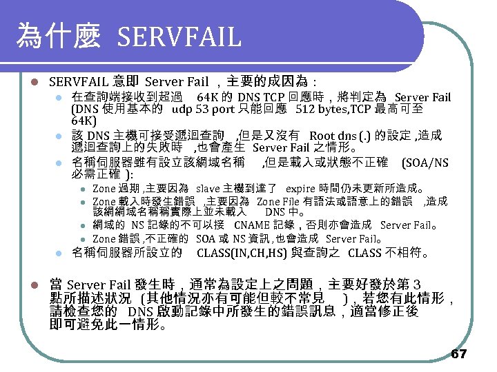 為什麼 SERVFAIL l SERVFAIL 意即 Server Fail ，主要的成因為 : l l l 在查詢端接收到超過 64