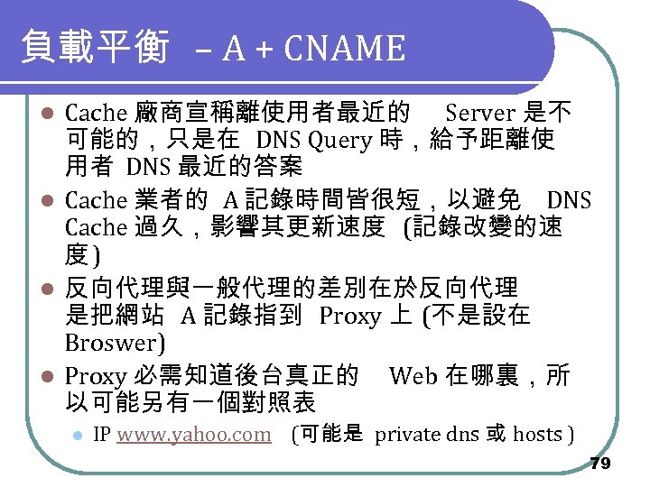 負載平衡 – A + CNAME Cache 廠商宣稱離使用者最近的 Server 是不 可能的，只是在 DNS Query 時，給予距離使 用者