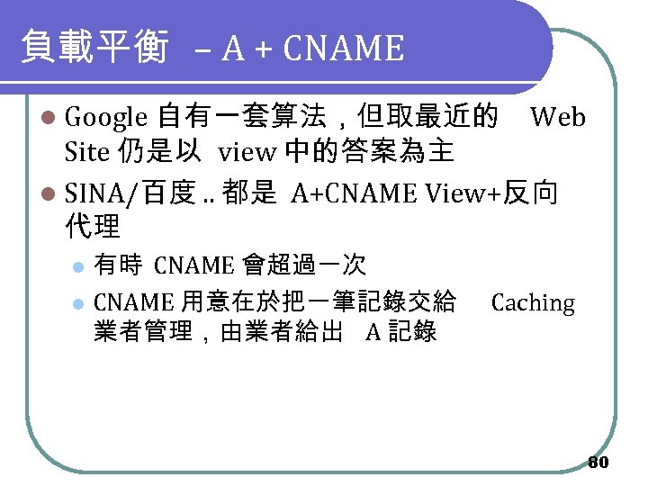 負載平衡 – A + CNAME l Google 自有一套算法，但取最近的 Web Site 仍是以 view 中的答案為主 l