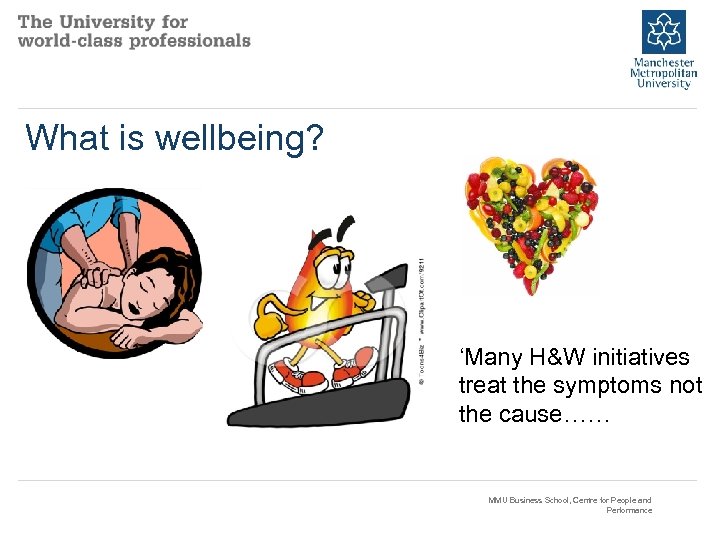 What is wellbeing? ‘Many H&W initiatives treat the symptoms not the cause…… MMU Business