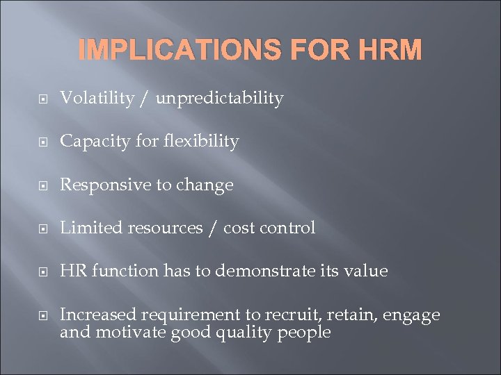 IMPLICATIONS FOR HRM Volatility / unpredictability Capacity for flexibility Responsive to change Limited resources