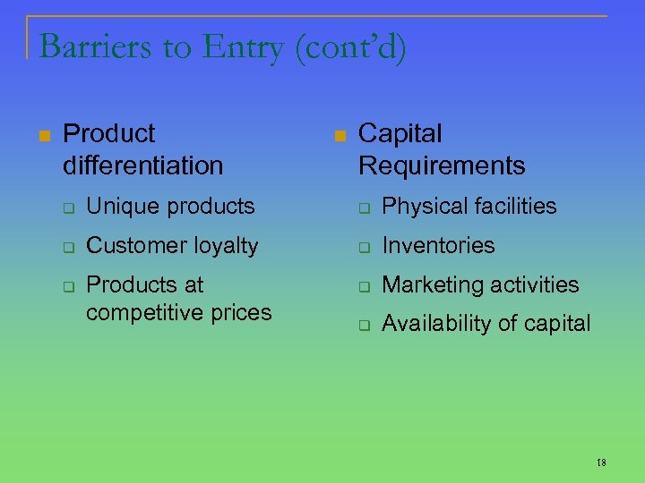 Barriers to Entry (cont’d) n Product differentiation n Capital Requirements q Unique products q