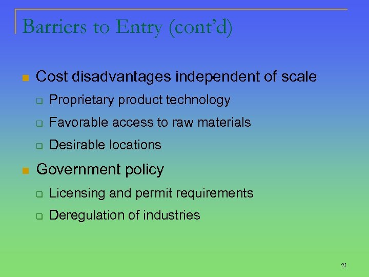 Barriers to Entry (cont’d) n Cost disadvantages independent of scale q q Favorable access