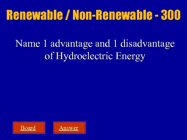 Renewable / Non-Renewable - 300 Name 1 advantage and 1 disadvantage of Hydroelectric Energy