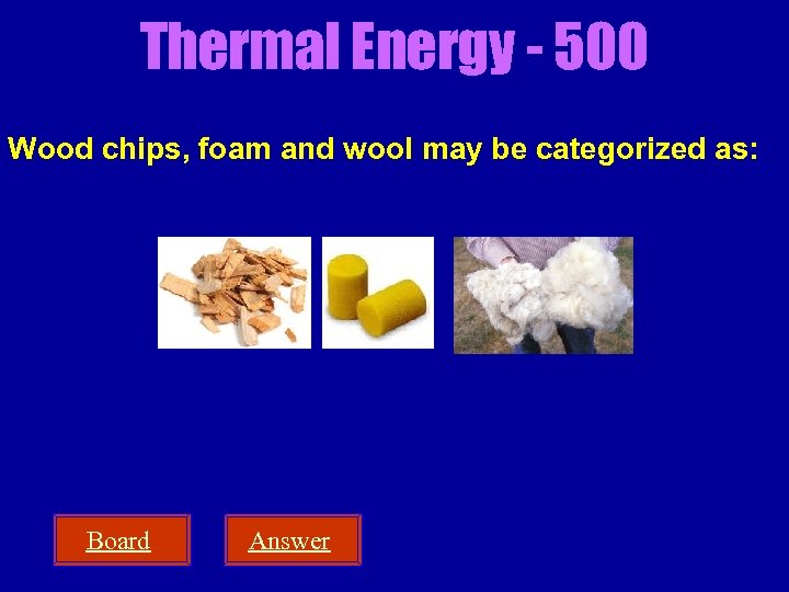 Thermal Energy - 500 Wood chips, foam and wool may be categorized as: Board