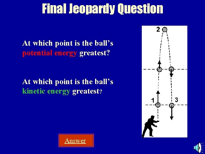 Final Jeopardy Question At which point is the ball’s potential energy greatest? At which