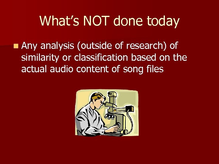 What’s NOT done today n Any analysis (outside of research) of similarity or classification