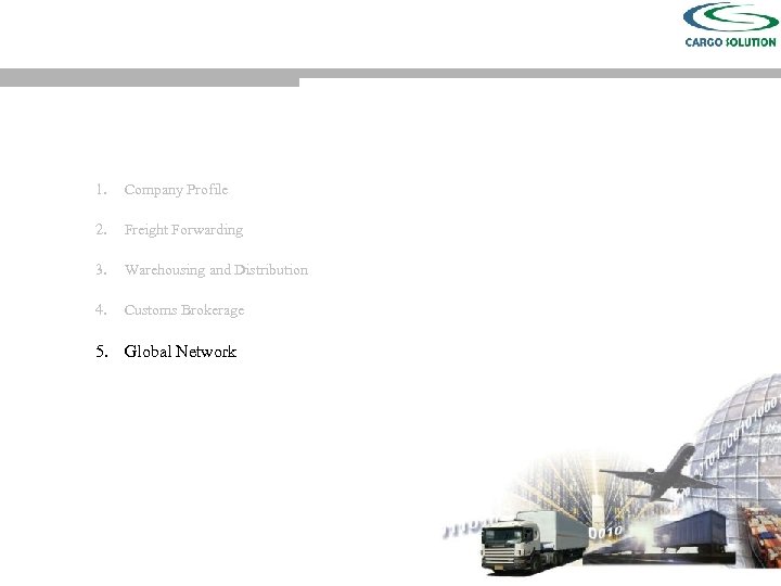 1. Company Profile 2. Freight Forwarding 3. Warehousing and Distribution 4. Customs Brokerage 5.