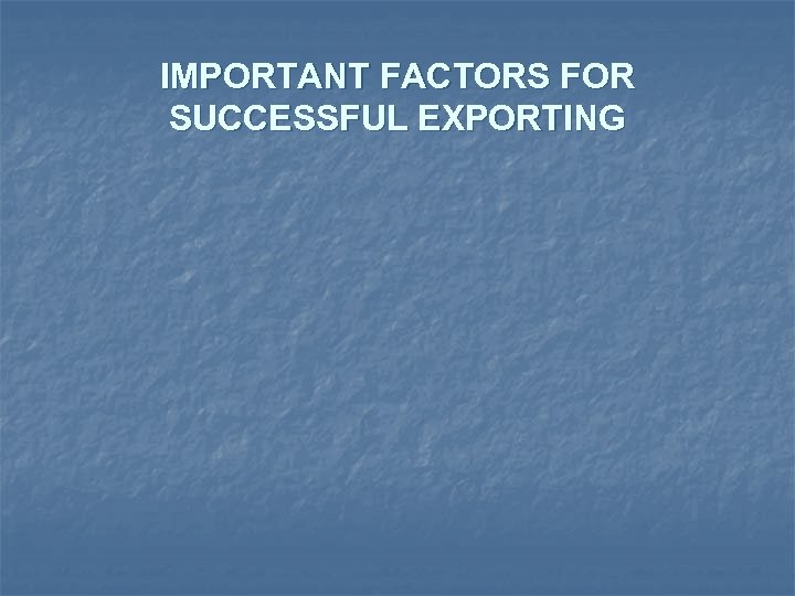 IMPORTANT FACTORS FOR SUCCESSFUL EXPORTING 