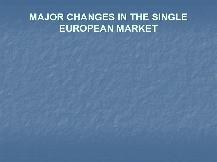 MAJOR CHANGES IN THE SINGLE EUROPEAN MARKET 