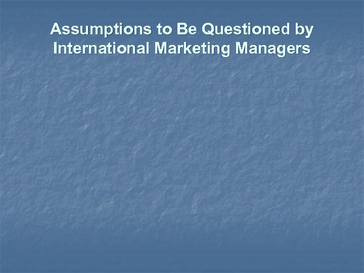 Assumptions to Be Questioned by International Marketing Managers 