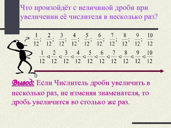 Что произойдёт с величиной дроби при увеличении её числителя в несколько раз? 0 Вывод: