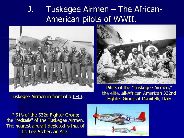 J. Tuskegee Airmen – The African. American pilots of WWII. Tuskegee Airmen in front