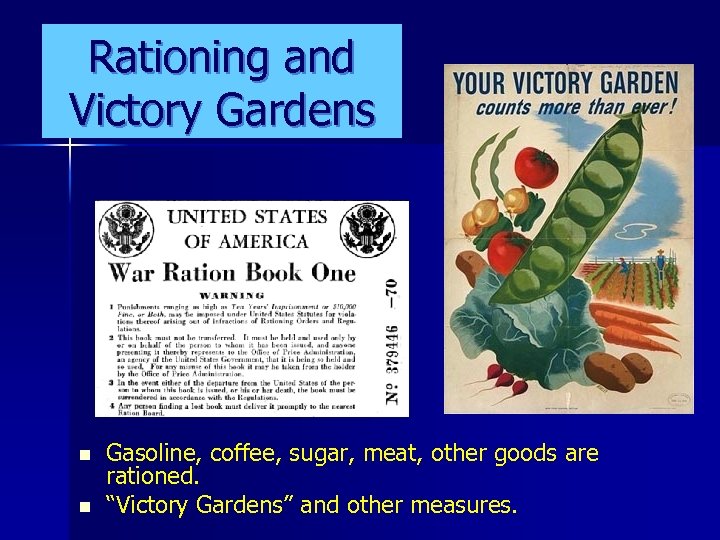Rationing and Victory Gardens n n Gasoline, coffee, sugar, meat, other goods are rationed.