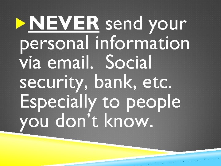  NEVER send your personal information via email. Social security, bank, etc. Especially to