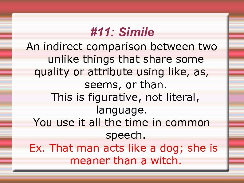 #11: Simile An indirect comparison between two unlike things that share some quality or