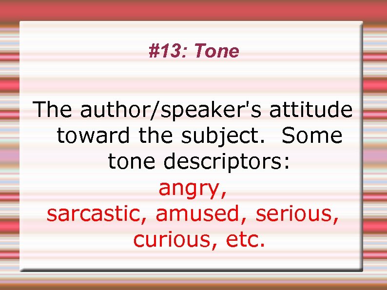#13: Tone The author/speaker's attitude toward the subject. Some tone descriptors: angry, sarcastic, amused,