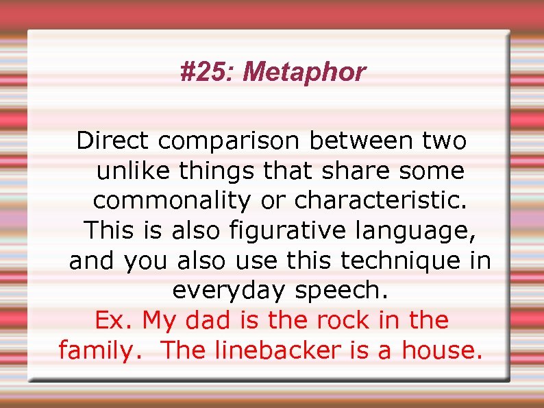 #25: Metaphor Direct comparison between two unlike things that share some commonality or characteristic.