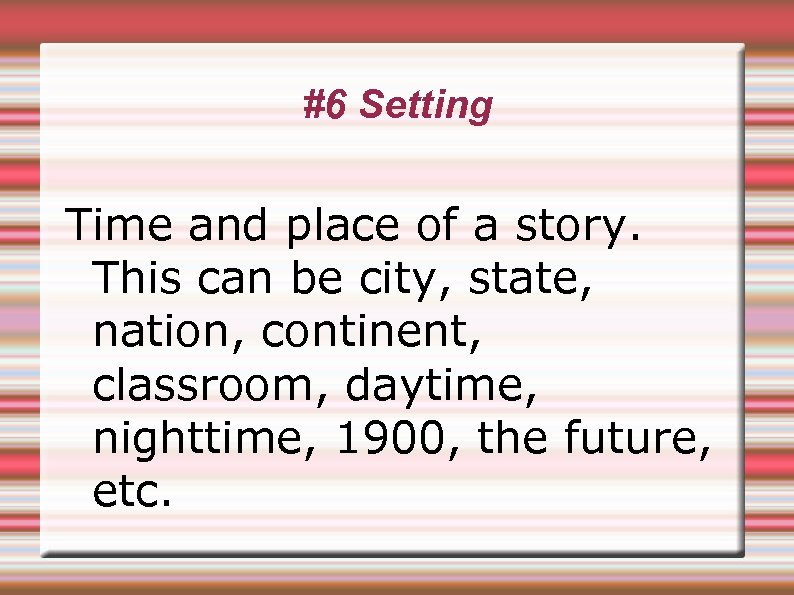 #6 Setting Time and place of a story. This can be city, state, nation,