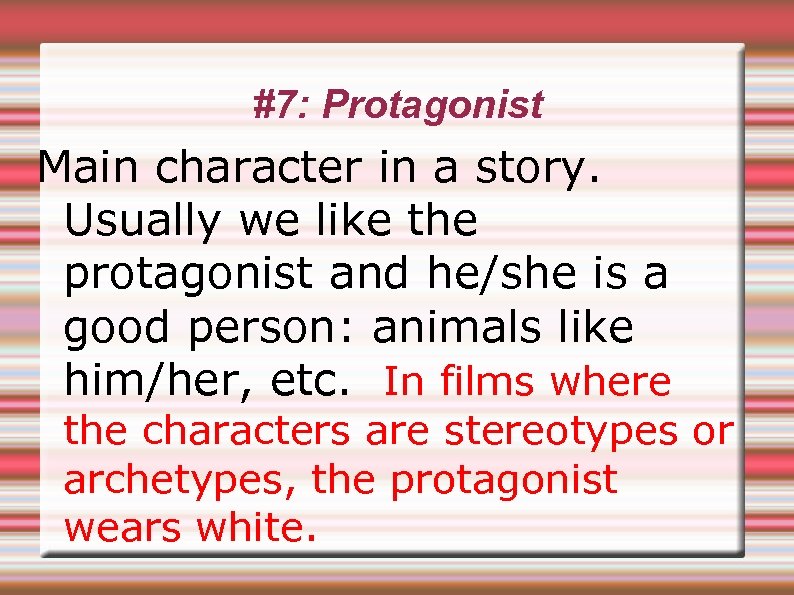 #7: Protagonist Main character in a story. Usually we like the protagonist and he/she
