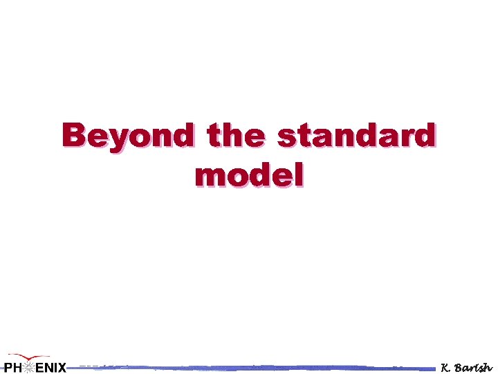 Beyond the standard model K. Barish 