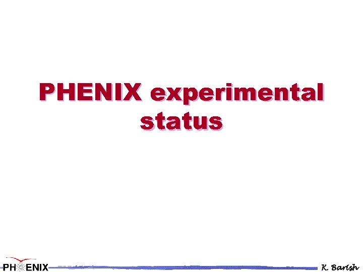 PHENIX experimental status K. Barish 