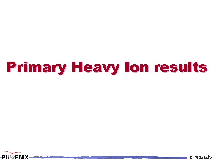 Primary Heavy Ion results K. Barish 