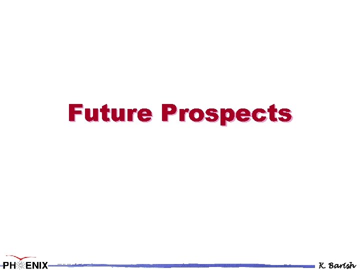 Future Prospects K. Barish 
