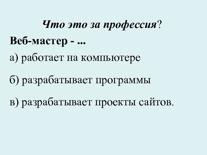 Что это за профессия? Веб-мастер -. . . а) работает на компьютере б) разрабатывает