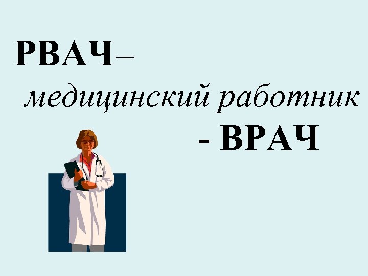 РВАЧ – медицинский работник - ВРАЧ 