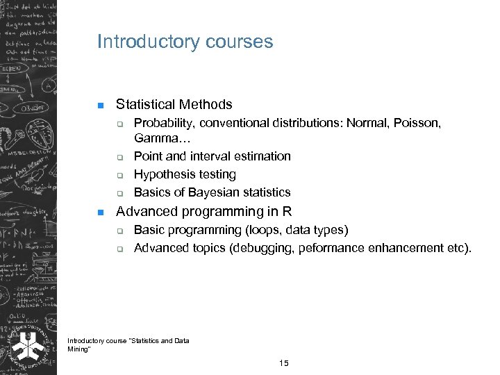 Introductory courses n Statistical Methods q q n Probability, conventional distributions: Normal, Poisson, Gamma…